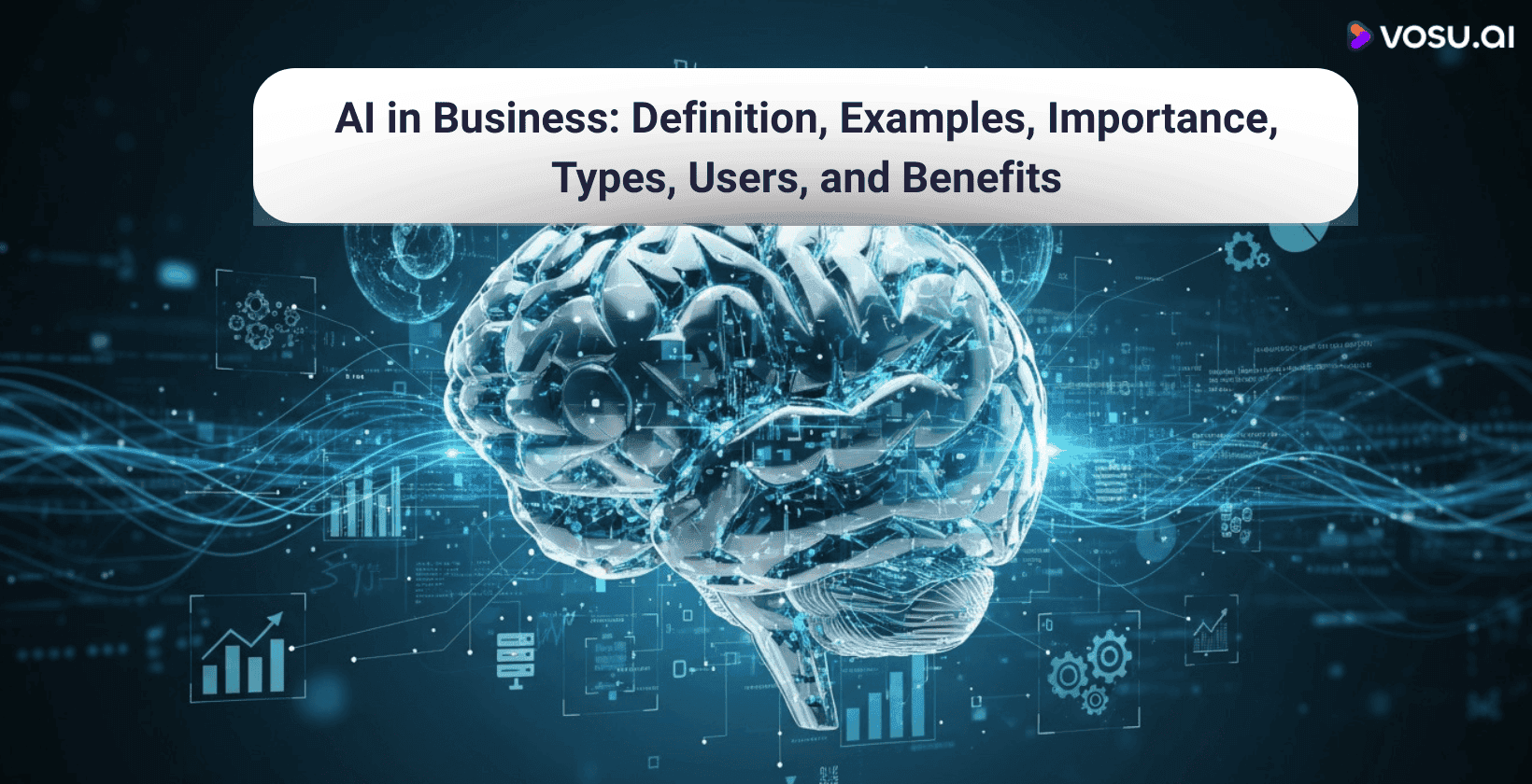 AI in Business: Definition, Examples, Importance, Types, Users and Benefits