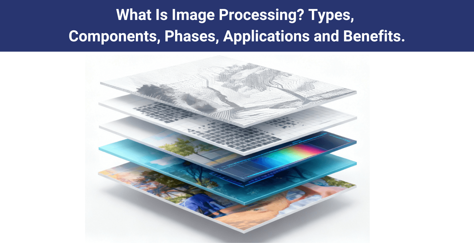 What Is Image Processing? Types, Components, Phases, Applications and Benefits